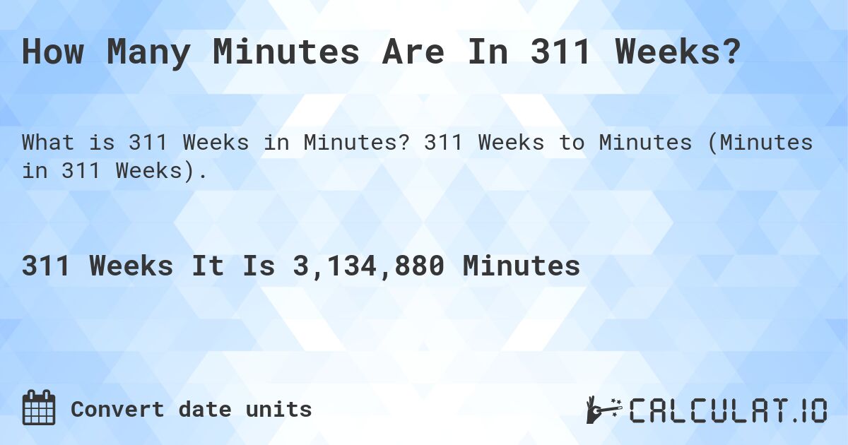 How Many Minutes Are In 311 Weeks?. 311 Weeks to Minutes (Minutes in 311 Weeks).