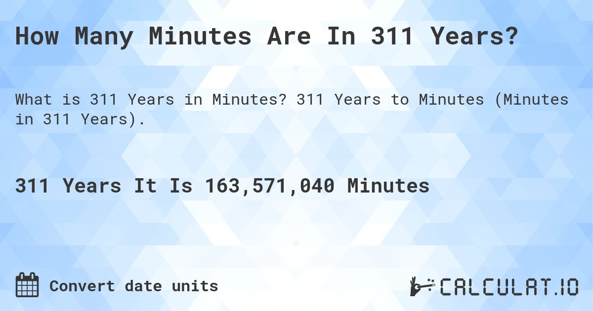 How Many Minutes Are In 311 Years?. 311 Years to Minutes (Minutes in 311 Years).