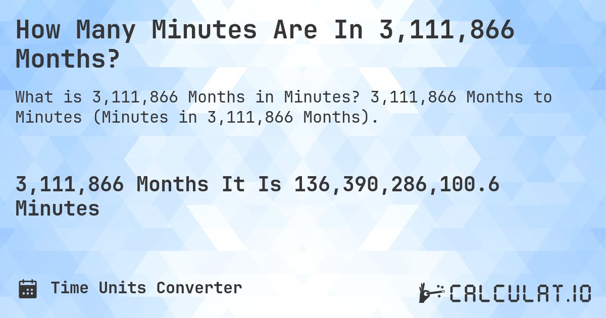 How Many Minutes Are In 3,111,866 Months?. 3,111,866 Months to Minutes (Minutes in 3,111,866 Months).