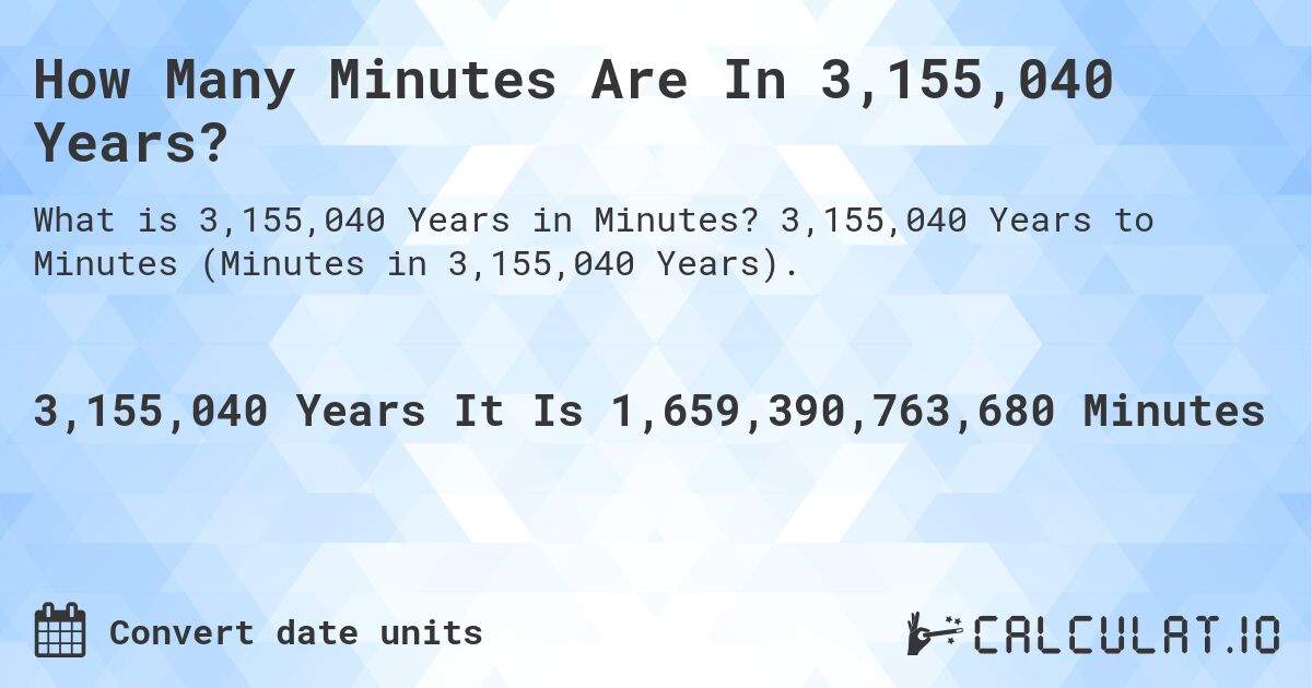 How Many Minutes Are In 3,155,040 Years?. 3,155,040 Years to Minutes (Minutes in 3,155,040 Years).