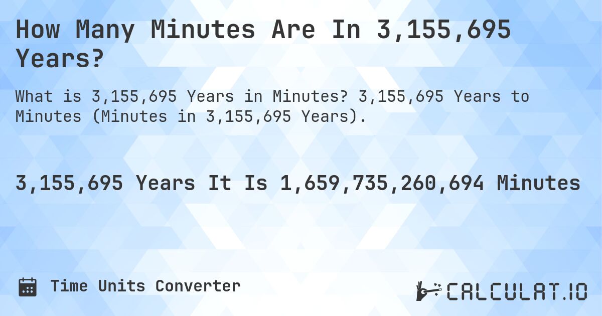 How Many Minutes Are In 3,155,695 Years?. 3,155,695 Years to Minutes (Minutes in 3,155,695 Years).