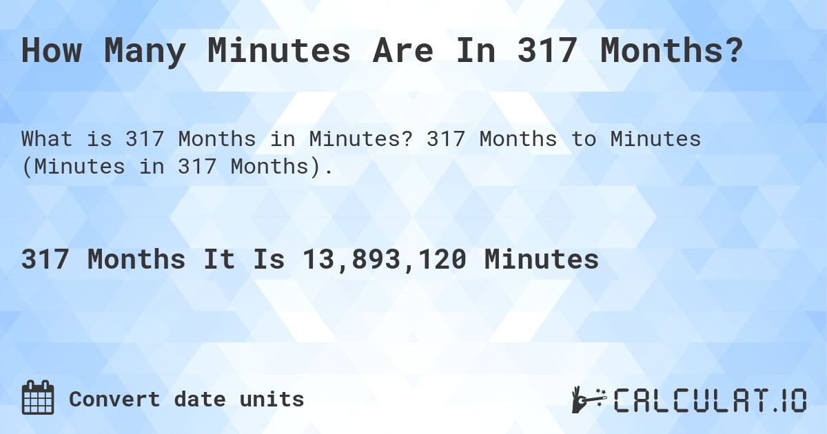 How Many Minutes Are In 317 Months?. 317 Months to Minutes (Minutes in 317 Months).
