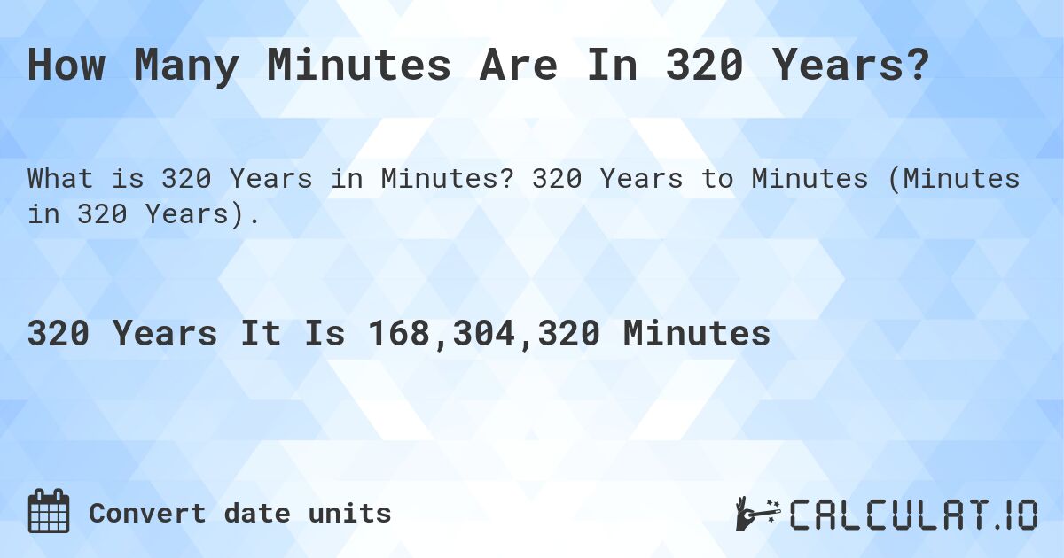 How Many Minutes Are In 320 Years?. 320 Years to Minutes (Minutes in 320 Years).