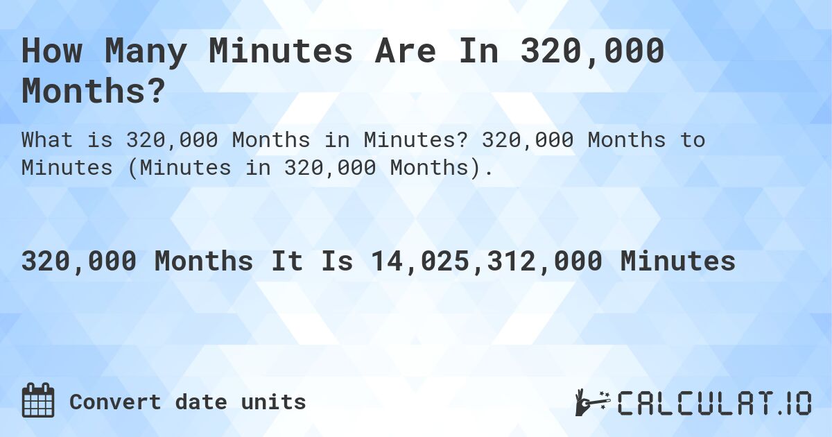 How Many Minutes Are In 320,000 Months?. 320,000 Months to Minutes (Minutes in 320,000 Months).