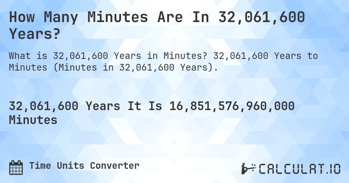 How Many Minutes Are In 32,061,600 Years?. 32,061,600 Years to Minutes (Minutes in 32,061,600 Years).