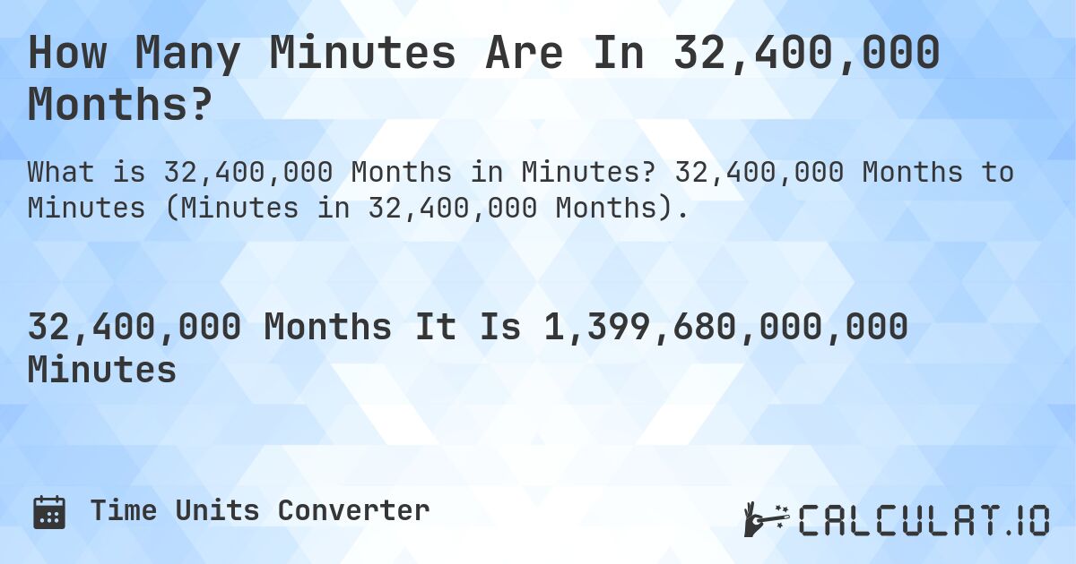 How Many Minutes Are In 32,400,000 Months?. 32,400,000 Months to Minutes (Minutes in 32,400,000 Months).
