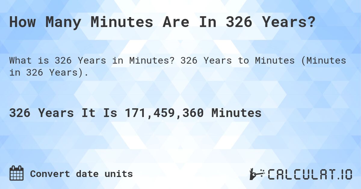How Many Minutes Are In 326 Years?. 326 Years to Minutes (Minutes in 326 Years).
