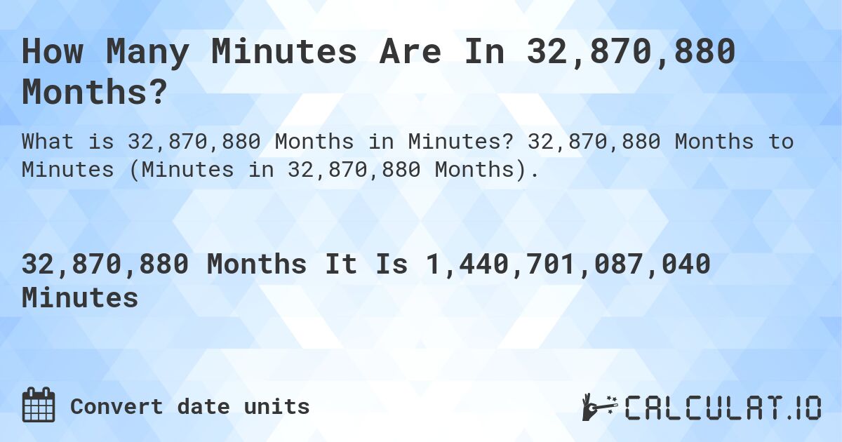How Many Minutes Are In 32,870,880 Months?. 32,870,880 Months to Minutes (Minutes in 32,870,880 Months).