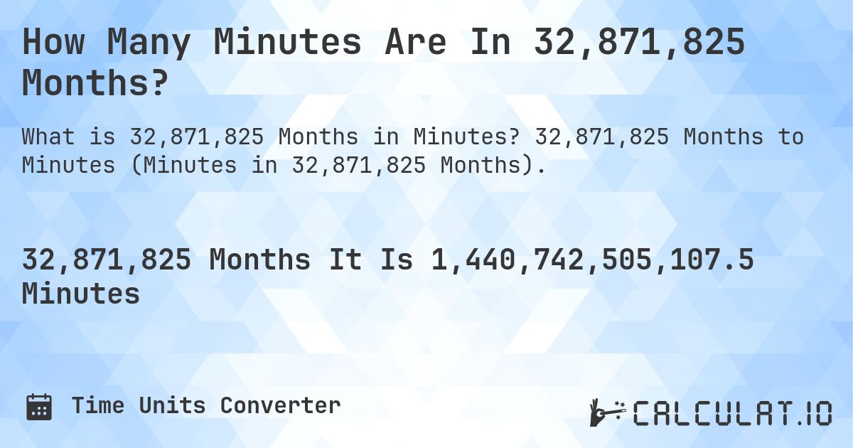 How Many Minutes Are In 32,871,825 Months?. 32,871,825 Months to Minutes (Minutes in 32,871,825 Months).