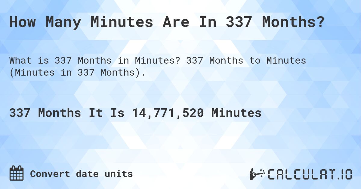 How Many Minutes Are In 337 Months?. 337 Months to Minutes (Minutes in 337 Months).