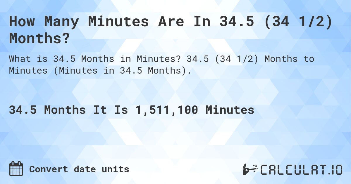 How Many Minutes Are In 34.5 (34 1/2) Months?. 34.5 (34 1/2) Months to Minutes (Minutes in 34.5 Months).