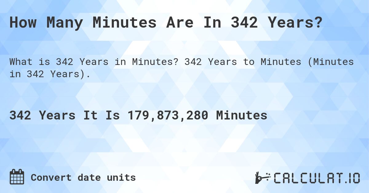 How Many Minutes Are In 342 Years?. 342 Years to Minutes (Minutes in 342 Years).