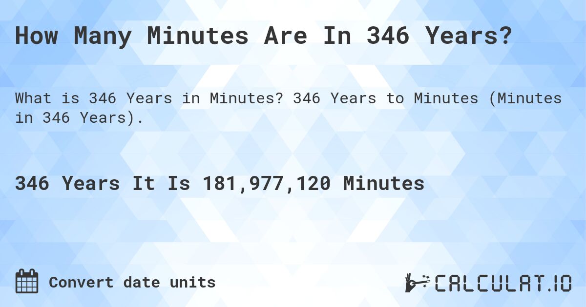 How Many Minutes Are In 346 Years?. 346 Years to Minutes (Minutes in 346 Years).