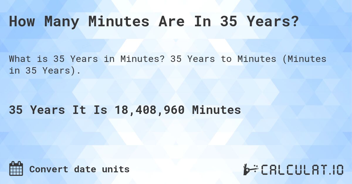 How Many Minutes Are In 35 Years?. 35 Years to Minutes (Minutes in 35 Years).