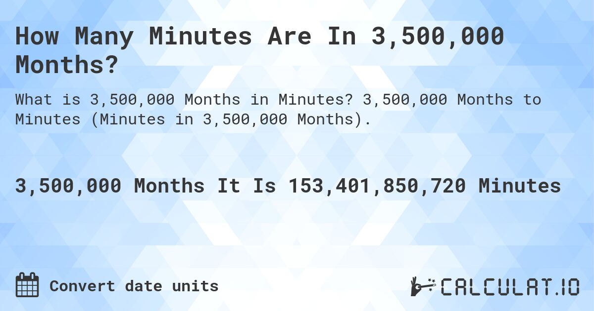 How Many Minutes Are In 3,500,000 Months?. 3,500,000 Months to Minutes (Minutes in 3,500,000 Months).