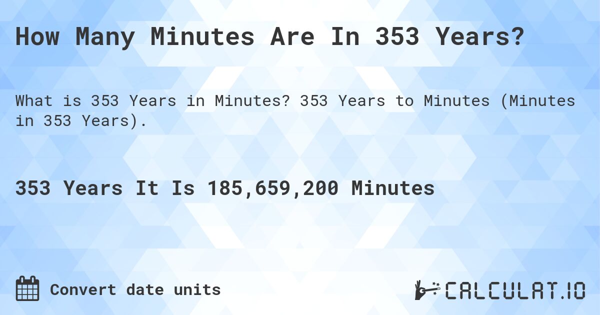 How Many Minutes Are In 353 Years?. 353 Years to Minutes (Minutes in 353 Years).