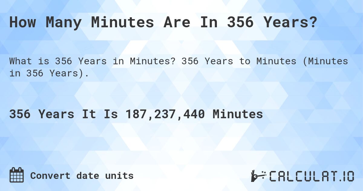 How Many Minutes Are In 356 Years?. 356 Years to Minutes (Minutes in 356 Years).