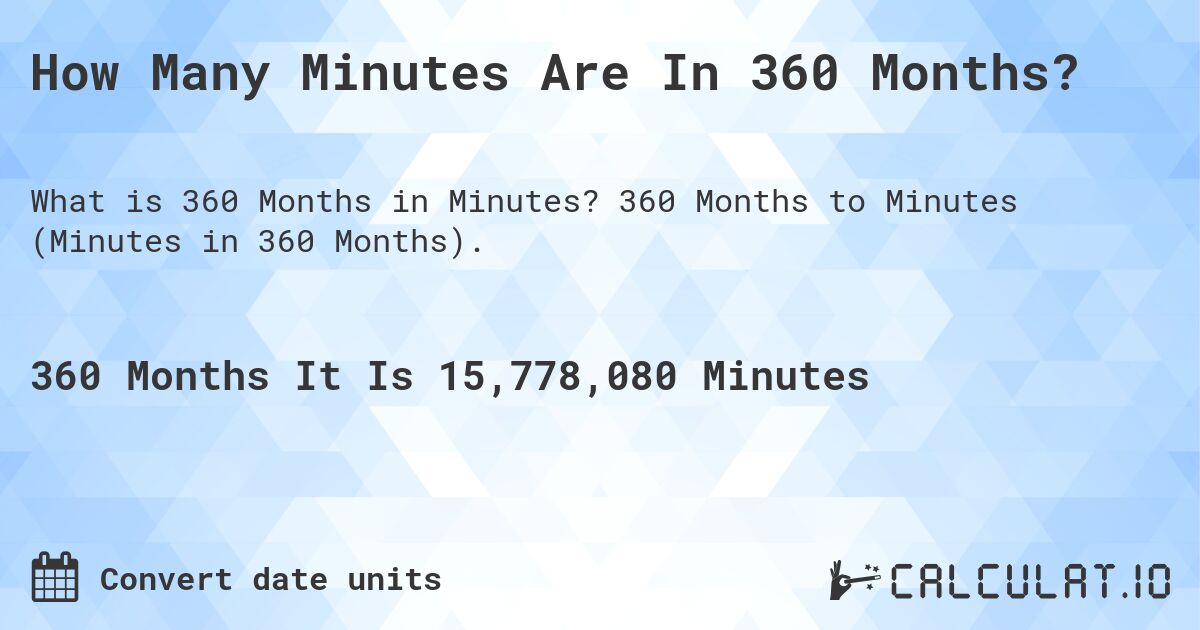 How Many Minutes Are In 360 Months?. 360 Months to Minutes (Minutes in 360 Months).