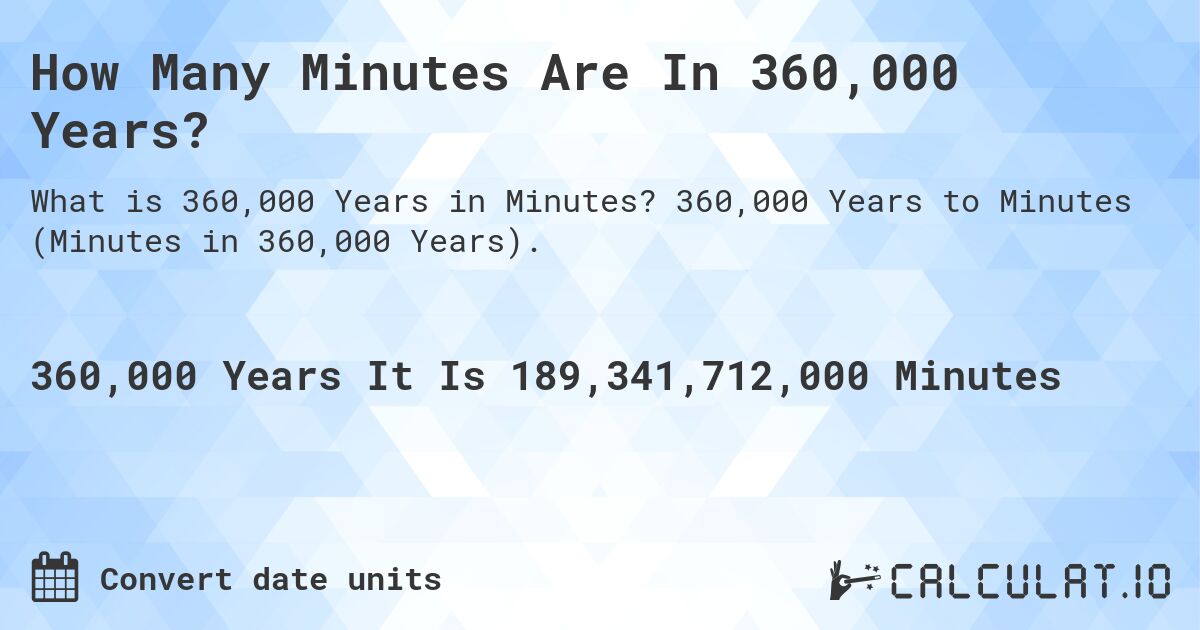 How Many Minutes Are In 360,000 Years?. 360,000 Years to Minutes (Minutes in 360,000 Years).