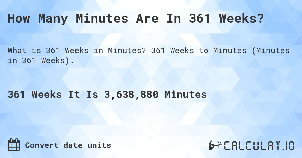 How Many Minutes Are In 361 Weeks?. 361 Weeks to Minutes (Minutes in 361 Weeks).