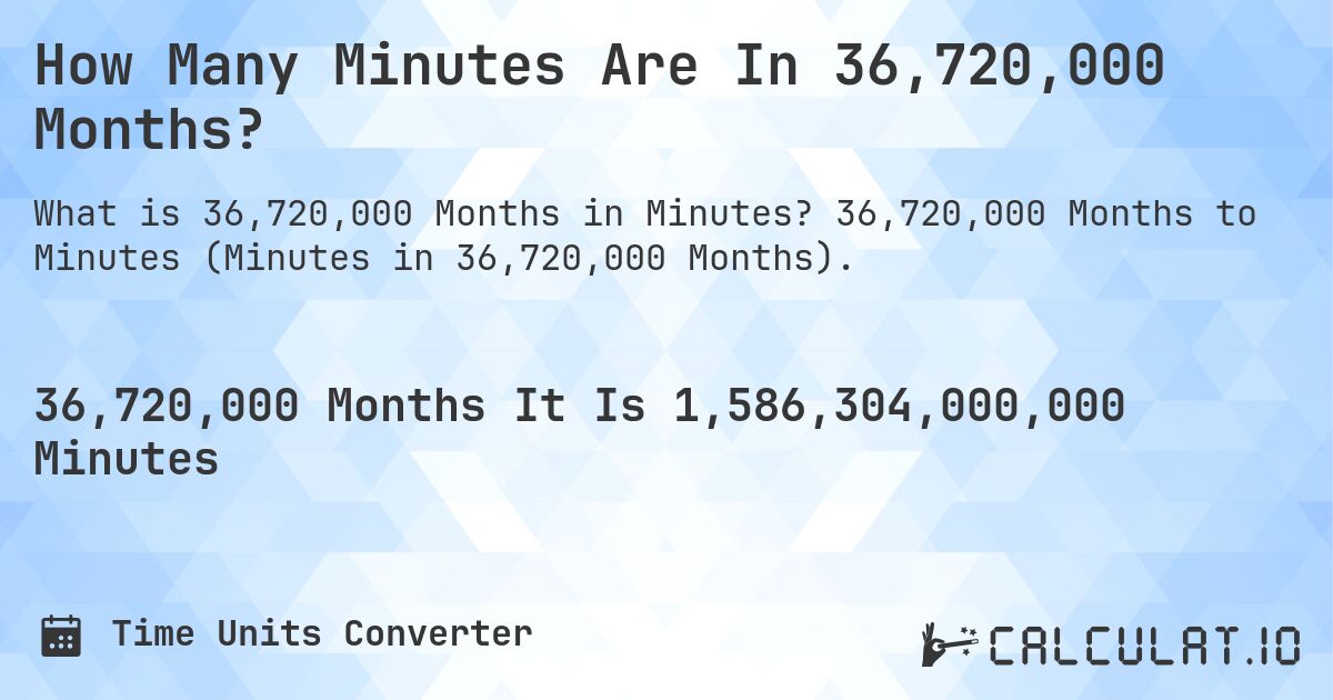 How Many Minutes Are In 36,720,000 Months?. 36,720,000 Months to Minutes (Minutes in 36,720,000 Months).