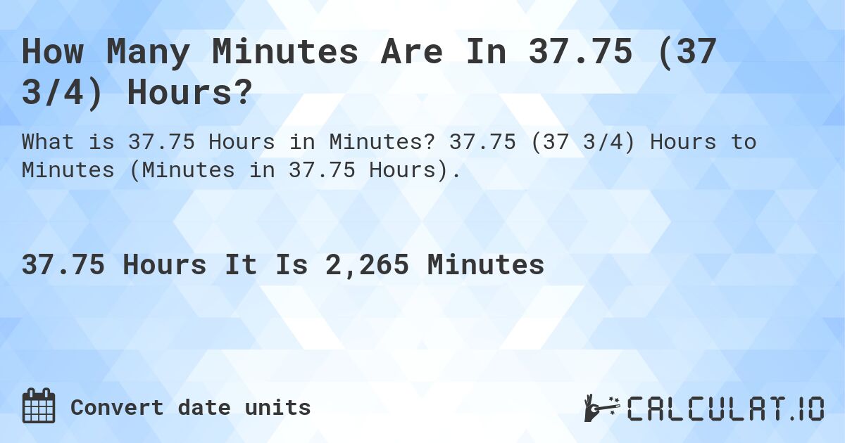 How Many Minutes Are In 37.75 (37 3/4) Hours?. 37.75 (37 3/4) Hours to Minutes (Minutes in 37.75 Hours).
