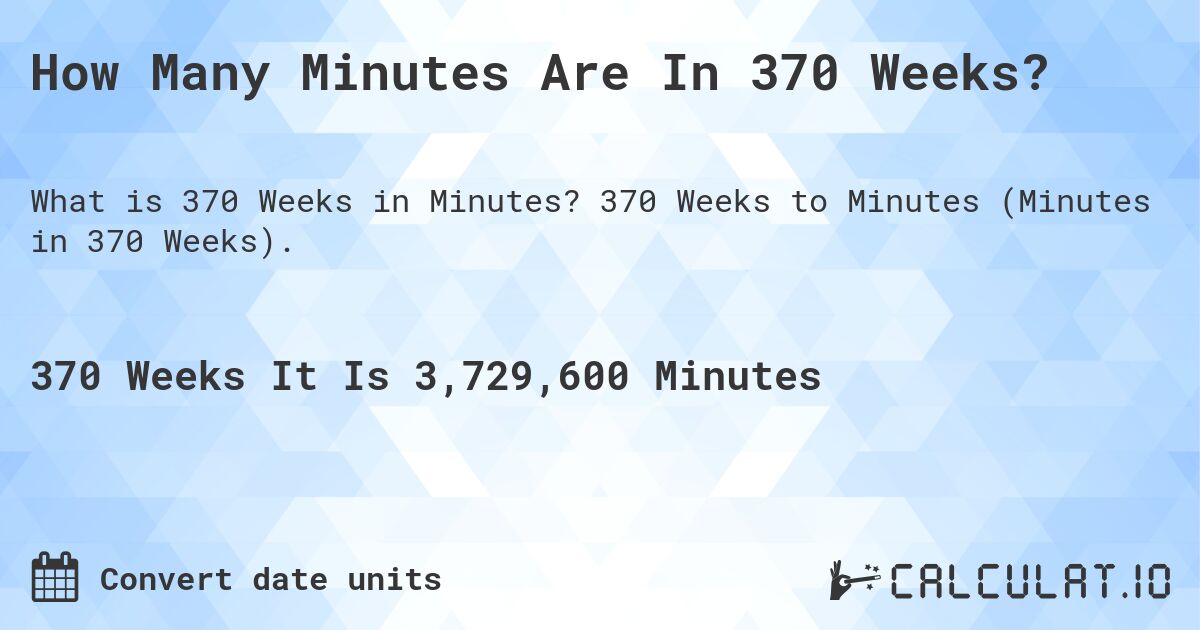 How Many Minutes Are In 370 Weeks?. 370 Weeks to Minutes (Minutes in 370 Weeks).