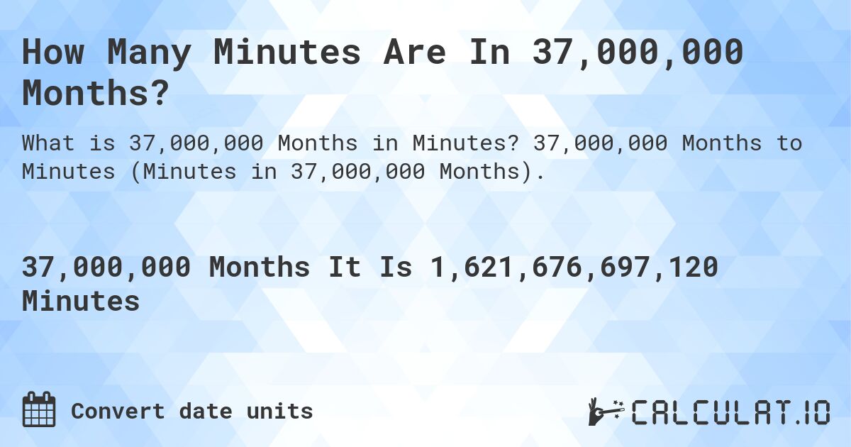 How Many Minutes Are In 37,000,000 Months?. 37,000,000 Months to Minutes (Minutes in 37,000,000 Months).