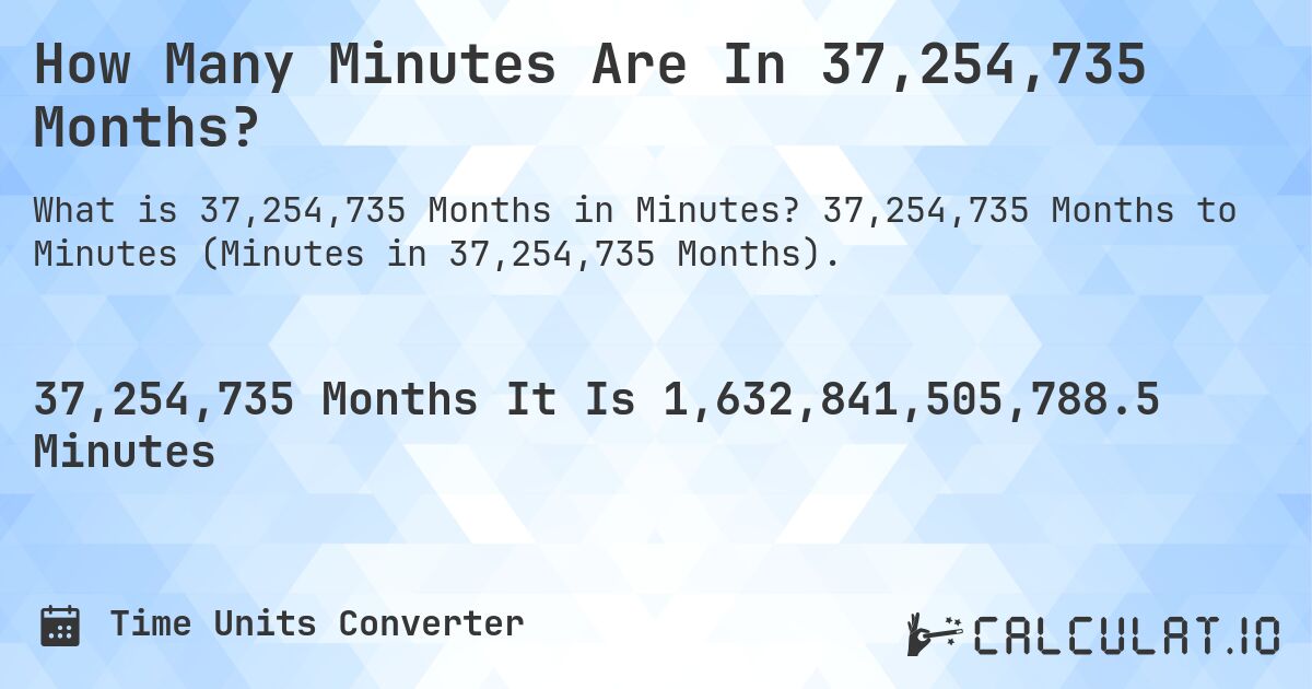How Many Minutes Are In 37,254,735 Months?. 37,254,735 Months to Minutes (Minutes in 37,254,735 Months).