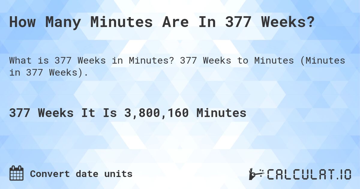 How Many Minutes Are In 377 Weeks?. 377 Weeks to Minutes (Minutes in 377 Weeks).