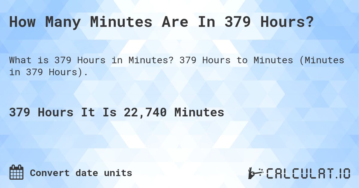 How Many Minutes Are In 379 Hours?. 379 Hours to Minutes (Minutes in 379 Hours).