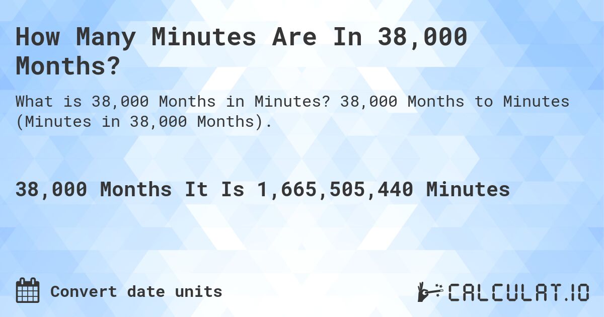 How Many Minutes Are In 38,000 Months?. 38,000 Months to Minutes (Minutes in 38,000 Months).