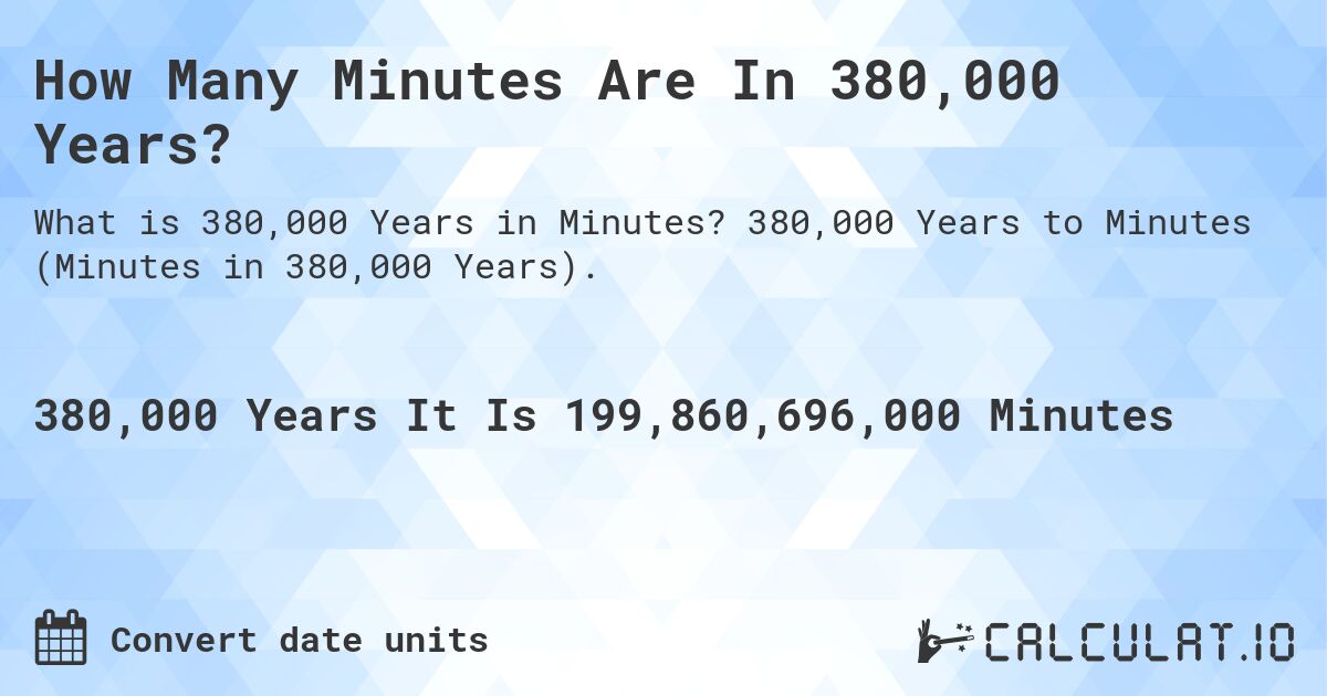 How Many Minutes Are In 380,000 Years?. 380,000 Years to Minutes (Minutes in 380,000 Years).