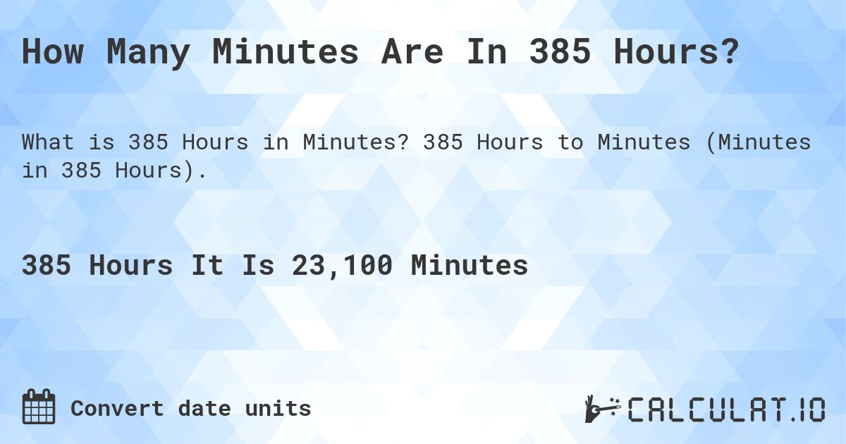 How Many Minutes Are In 385 Hours?. 385 Hours to Minutes (Minutes in 385 Hours).