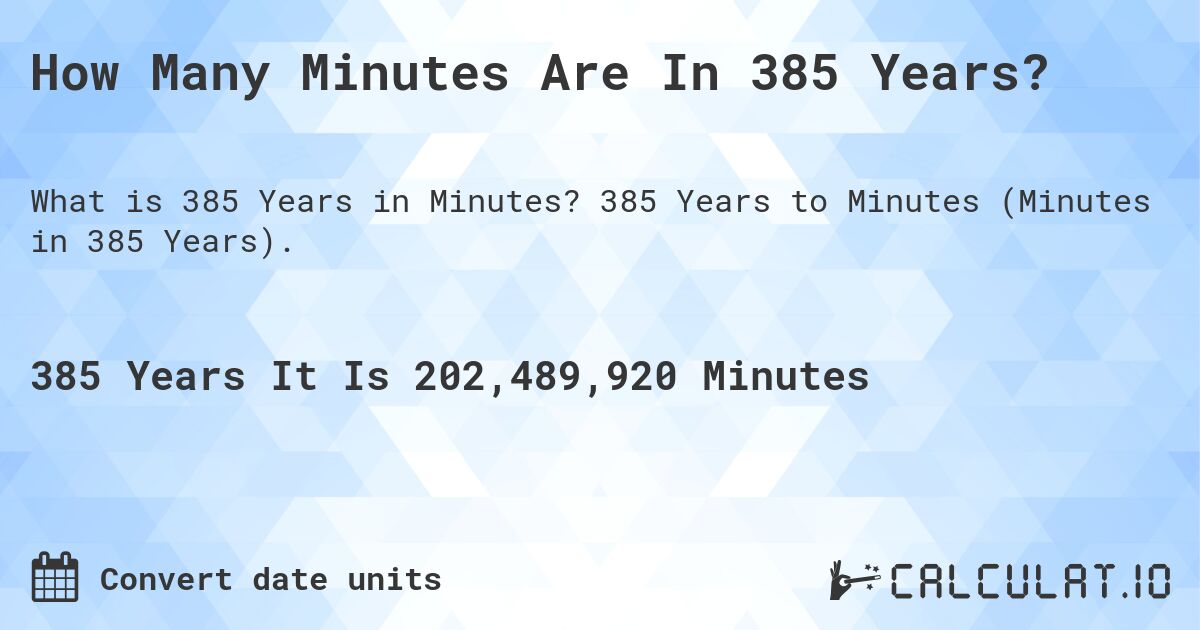How Many Minutes Are In 385 Years?. 385 Years to Minutes (Minutes in 385 Years).