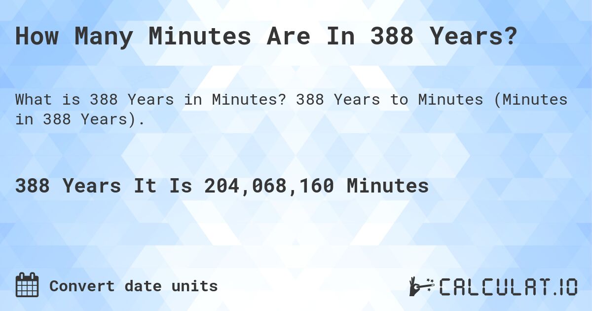 How Many Minutes Are In 388 Years?. 388 Years to Minutes (Minutes in 388 Years).