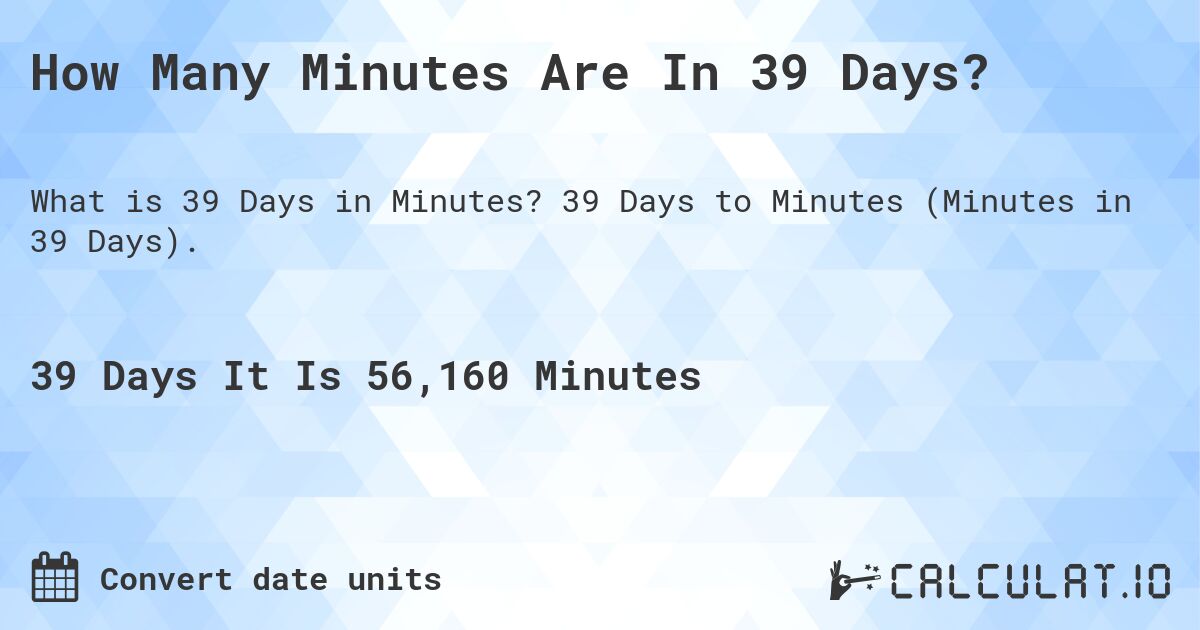 How Many Minutes Are In 39 Days?. 39 Days to Minutes (Minutes in 39 Days).