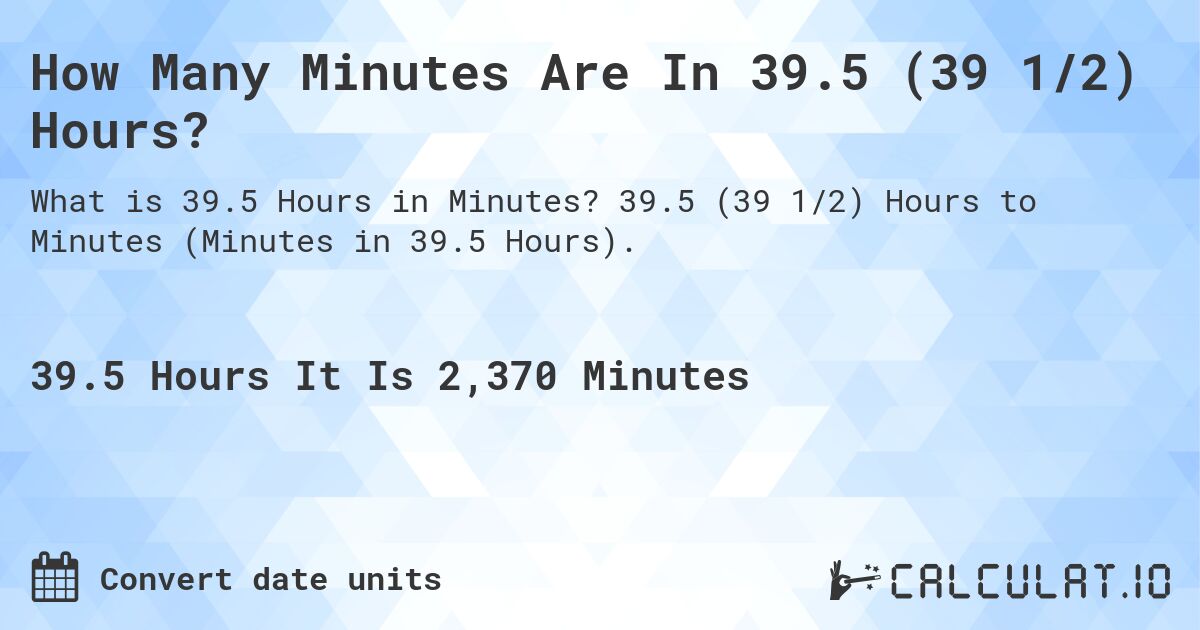 How Many Minutes Are In 39.5 (39 1/2) Hours?. 39.5 (39 1/2) Hours to Minutes (Minutes in 39.5 Hours).