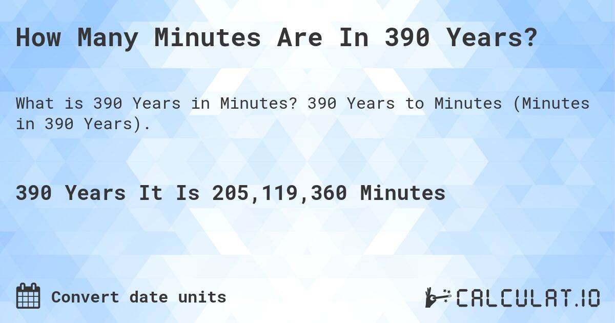 How Many Minutes Are In 390 Years?. 390 Years to Minutes (Minutes in 390 Years).