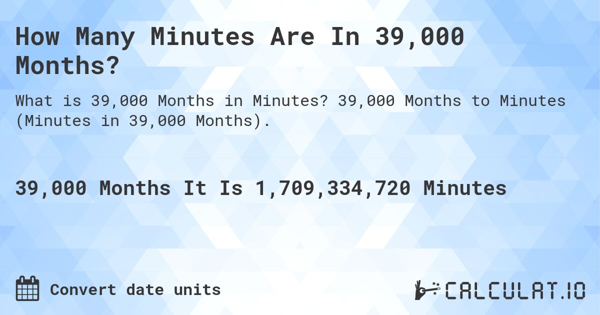 How Many Minutes Are In 39,000 Months?. 39,000 Months to Minutes (Minutes in 39,000 Months).