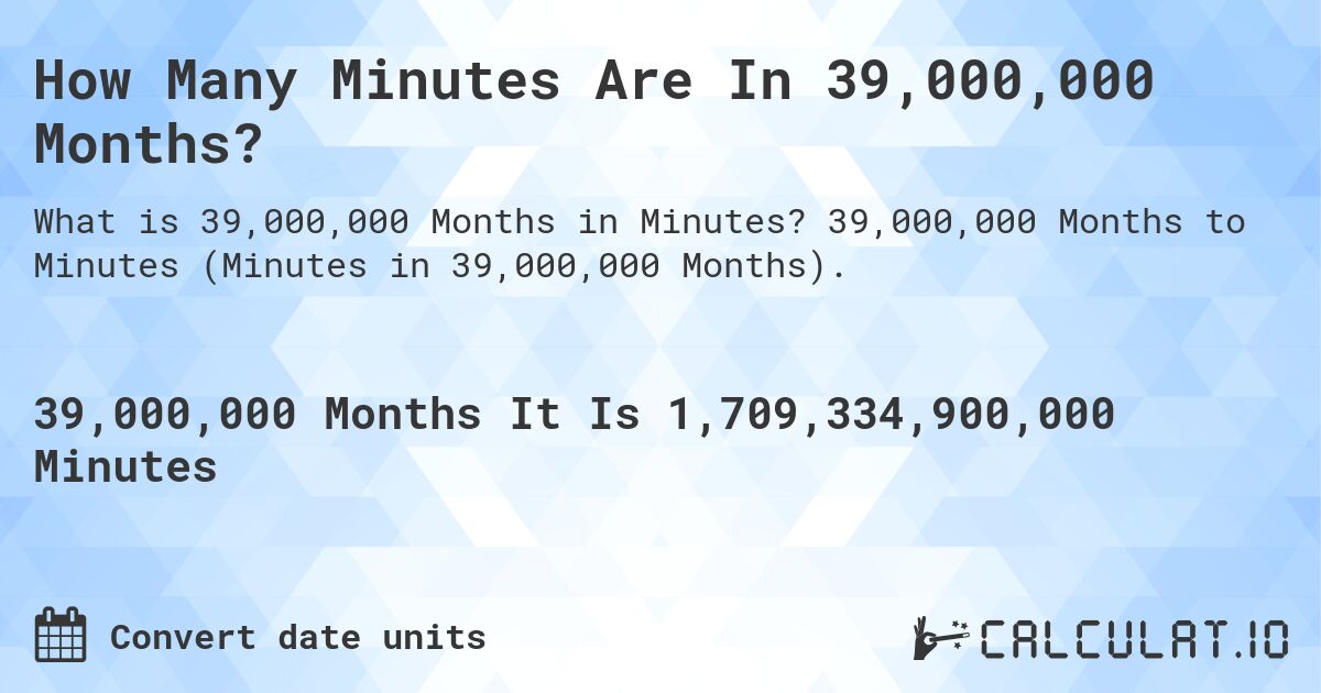 How Many Minutes Are In 39,000,000 Months?. 39,000,000 Months to Minutes (Minutes in 39,000,000 Months).