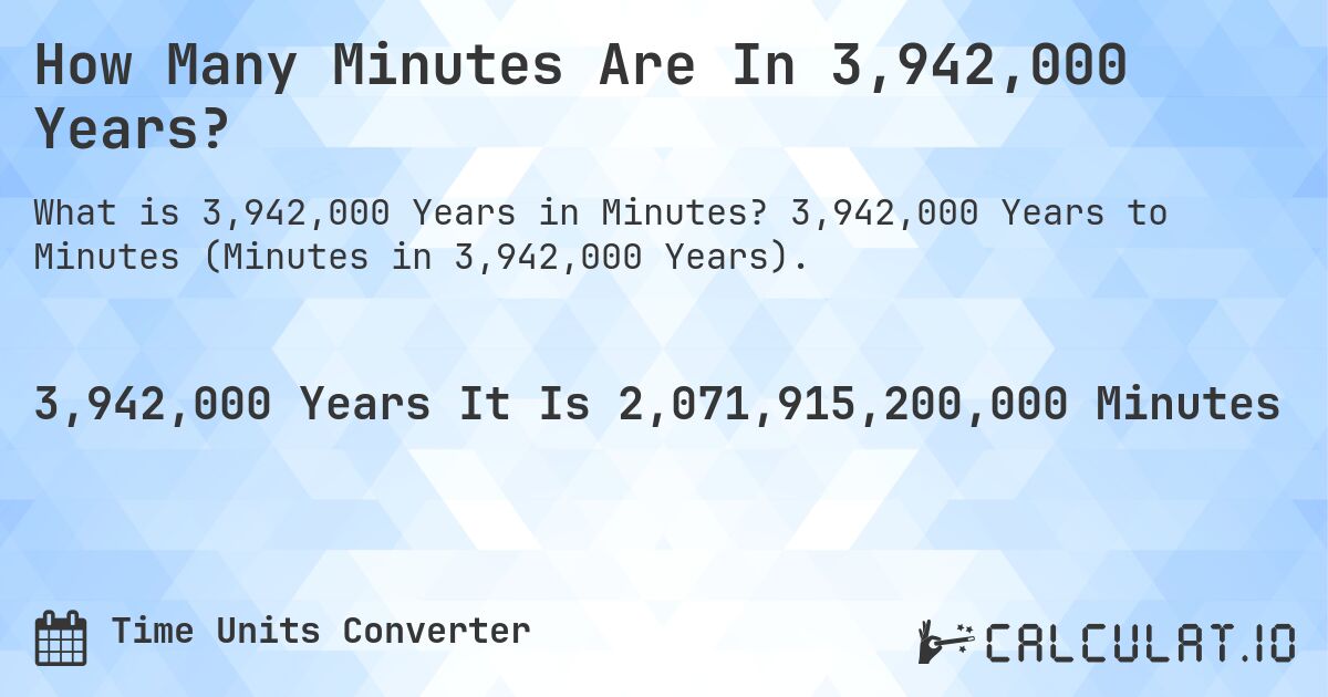 How Many Minutes Are In 3,942,000 Years?. 3,942,000 Years to Minutes (Minutes in 3,942,000 Years).