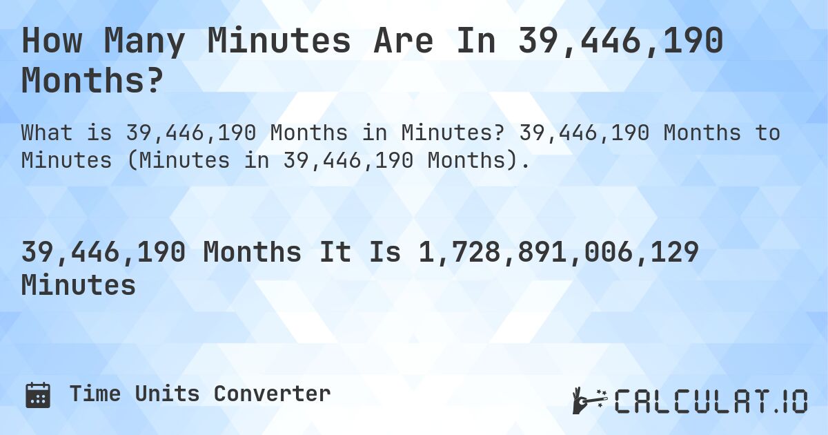 How Many Minutes Are In 39,446,190 Months?. 39,446,190 Months to Minutes (Minutes in 39,446,190 Months).