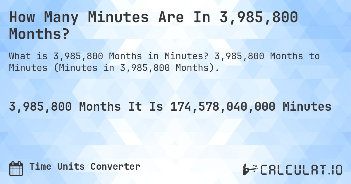 How Many Minutes Are In 3,985,800 Months?. 3,985,800 Months to Minutes (Minutes in 3,985,800 Months).