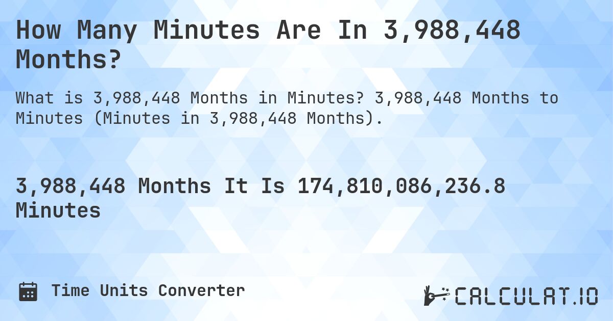 How Many Minutes Are In 3,988,448 Months?. 3,988,448 Months to Minutes (Minutes in 3,988,448 Months).