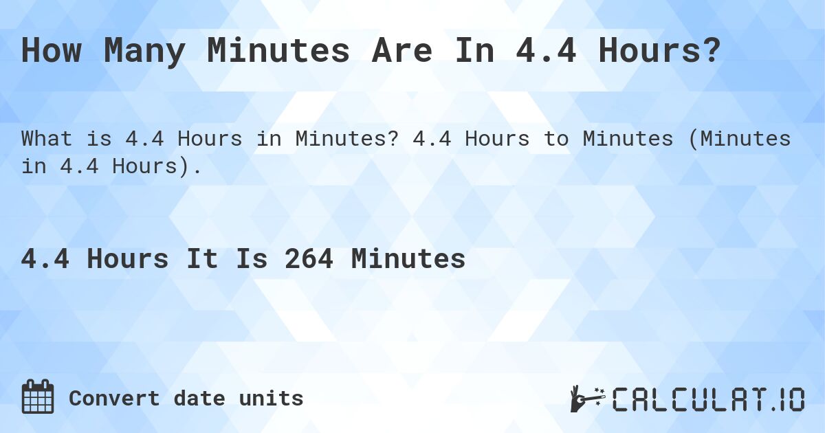 How Many Minutes Are In 4.4 Hours?. 4.4 Hours to Minutes (Minutes in 4.4 Hours).