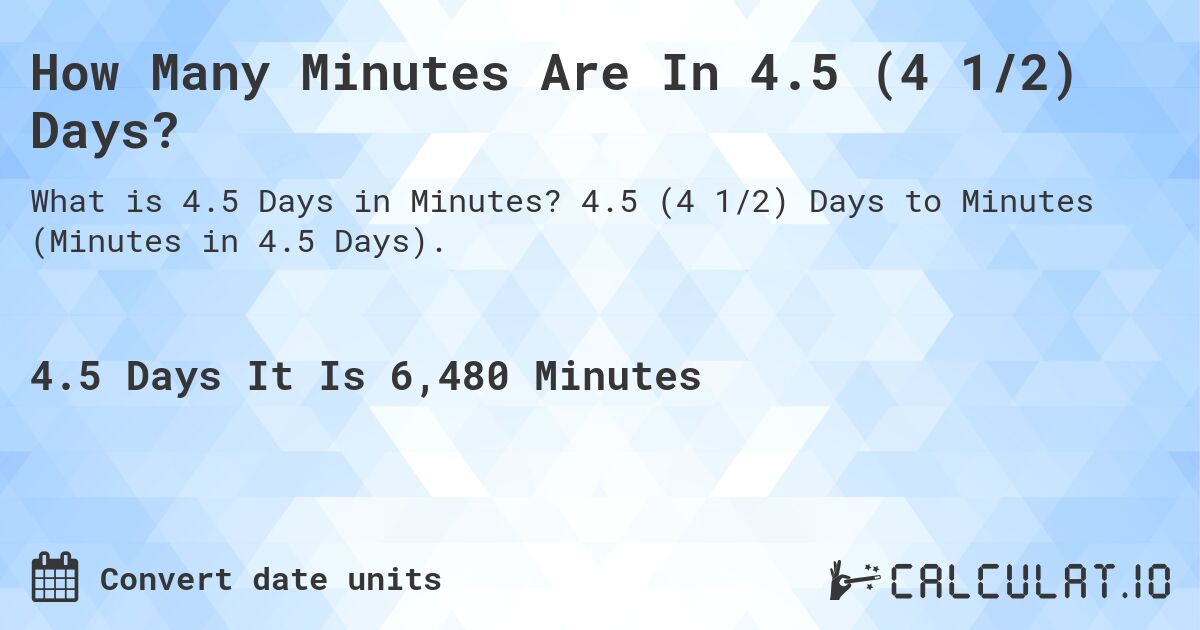 How Many Minutes Are In 4.5 (4 1/2) Days?. 4.5 (4 1/2) Days to Minutes (Minutes in 4.5 Days).