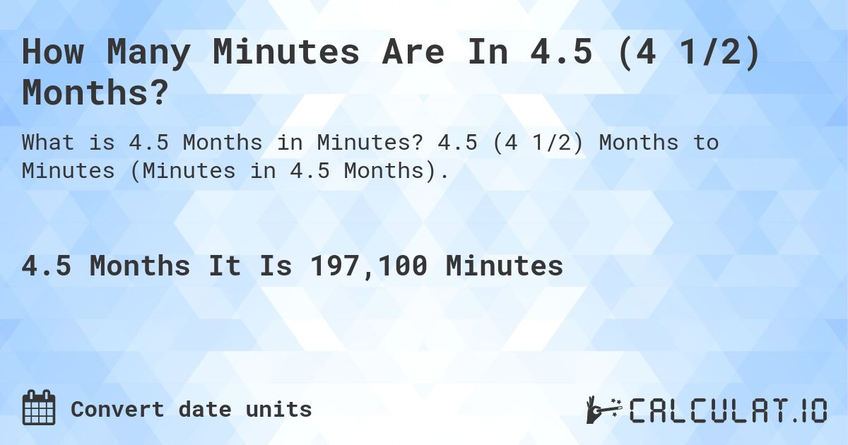 How Many Minutes Are In 4.5 (4 1/2) Months?. 4.5 (4 1/2) Months to Minutes (Minutes in 4.5 Months).