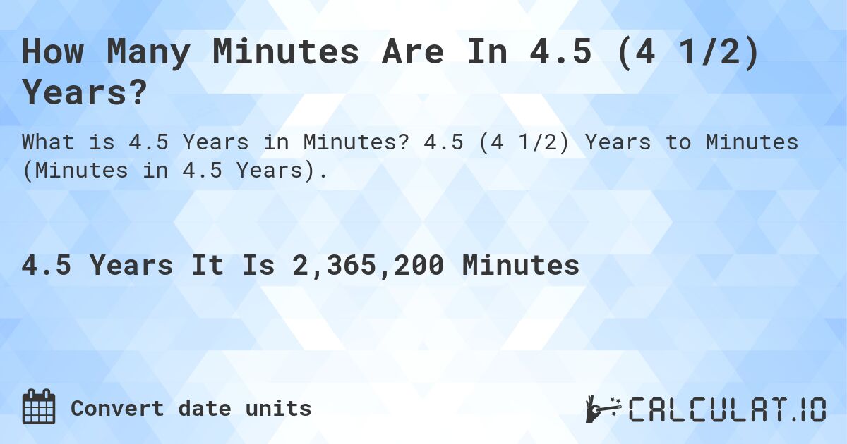 How Many Minutes Are In 4.5 (4 1/2) Years?. 4.5 (4 1/2) Years to Minutes (Minutes in 4.5 Years).