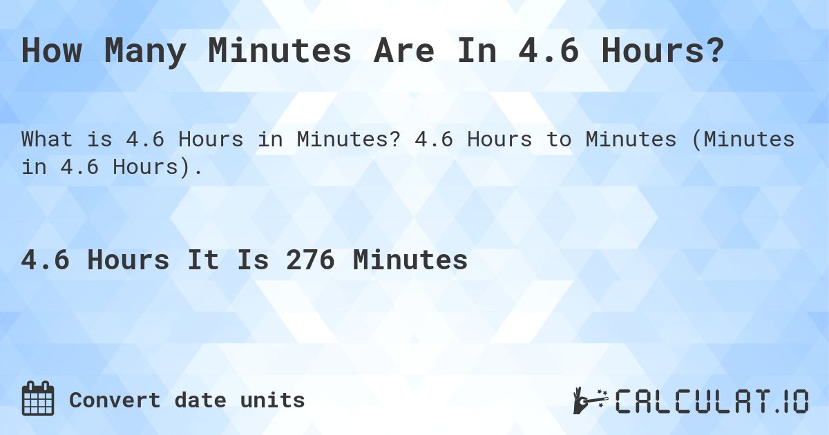How Many Minutes Are In 4.6 Hours?. 4.6 Hours to Minutes (Minutes in 4.6 Hours).